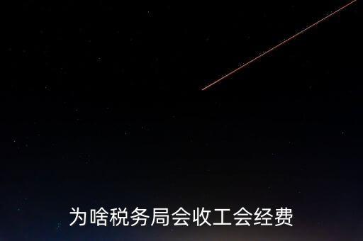 為什么叫工會經(jīng)費(fèi)地稅代收，為啥稅務(wù)局會收工會經(jīng)費(fèi)