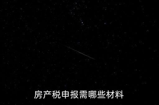 報房產(chǎn)稅需要什么資料，房產(chǎn)稅申報需哪些材料