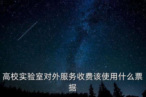 外籍學(xué)生收費(fèi)使用什么票據(jù)，高校實(shí)驗(yàn)室對(duì)外服務(wù)收費(fèi)該使用什么票據(jù)