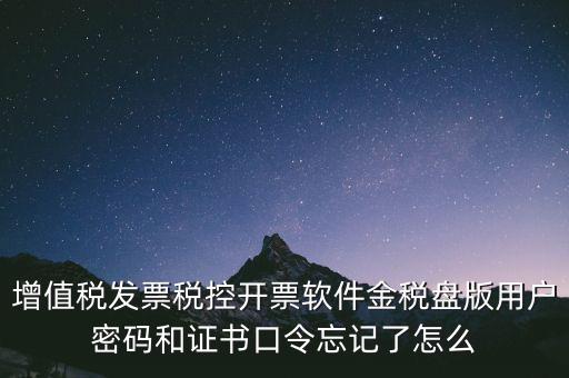 增值稅發(fā)票稅控開(kāi)票軟件金稅盤(pán)版用戶密碼和證書(shū)口令忘記了怎么
