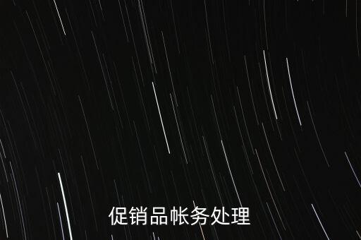 企業(yè)促銷品什么費(fèi)用，商品促銷贈品如何做賬務(wù)處理