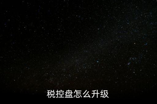 稅控什么時候更新，稅控盤怎么升級