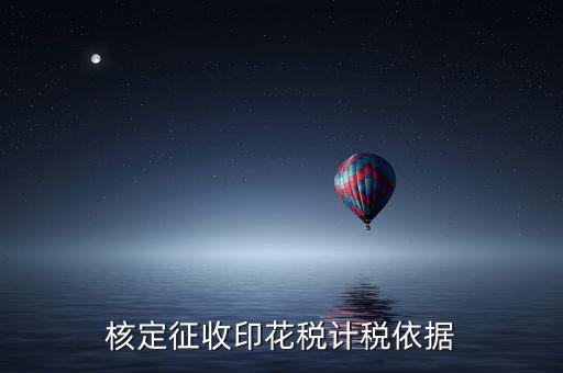 什么叫印花稅核定征收，核定征收印花稅計稅依據