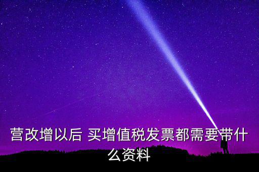 營改增需要什么資料，營改增小規(guī)模企業(yè)到國稅局辦理增值稅發(fā)票需要哪些材料