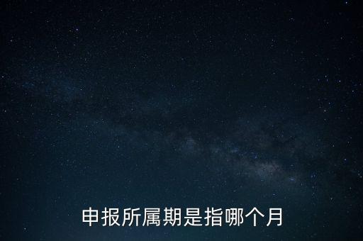 納稅申報期是什么意思，申報所屬期是指哪個月