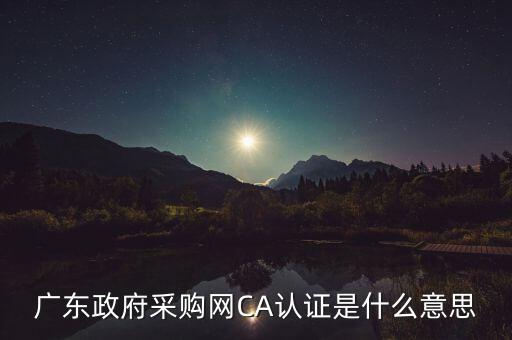 ca認(rèn)證是什么意思，廣東政府采購網(wǎng)CA認(rèn)證是什么意思