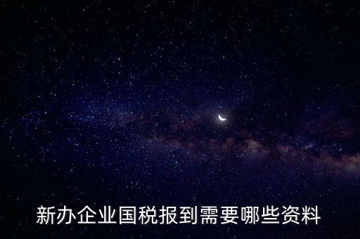新公司去國稅備案需要什么，新公司注冊成立后國稅報到需要哪些資料