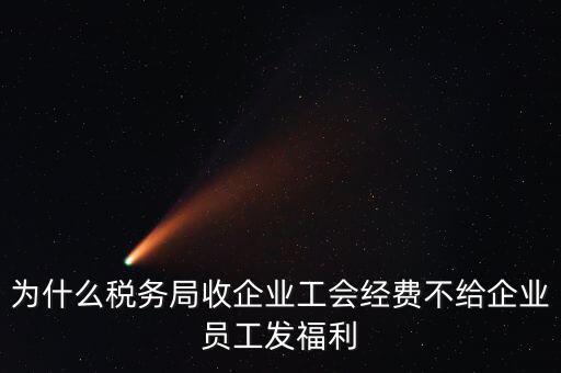 地稅為什么要收工會經(jīng)費，為什么稅務(wù)局收企業(yè)工會經(jīng)費不給企業(yè)員工發(fā)福利