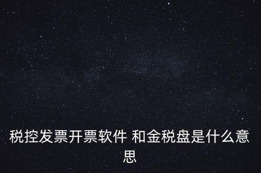 什么叫稅控盤，稅控發(fā)票開票軟件 和金稅盤是什么意思