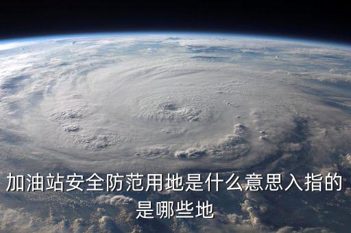 安全防范用地是指什么，為什么要對(duì)加油站安全防范用地面積進(jìn)行確認(rèn)