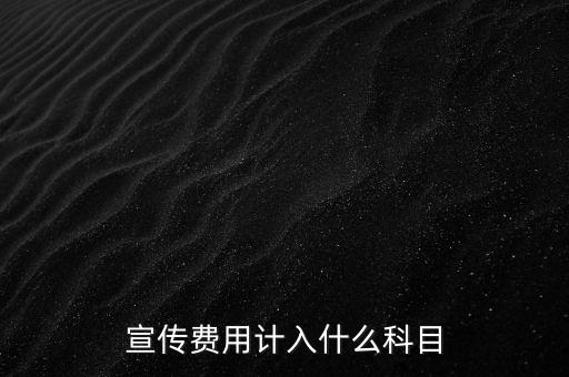 廣告宣傳費(fèi)屬于什么，宣傳費(fèi)用計(jì)入哪個(gè)科目