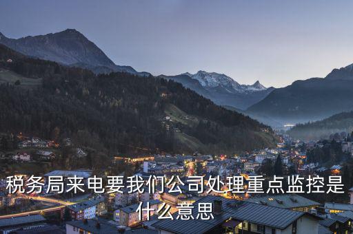 稅局監(jiān)控風(fēng)控是什么意思，被稅務(wù)局強(qiáng)制監(jiān)控是怎么回事