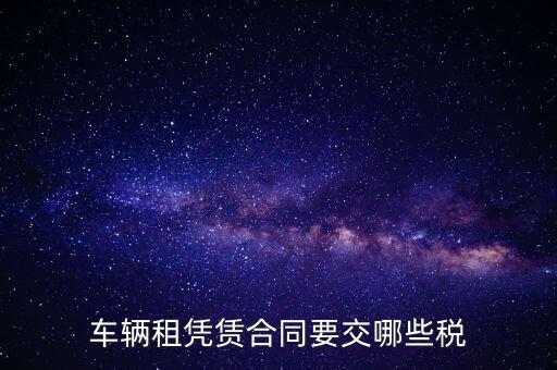 車(chē)輛租憑賃合同要交哪些稅