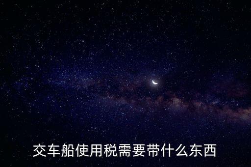 交車(chē)船使用稅需要帶什么東西