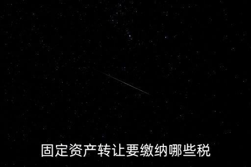 固定資產轉讓要繳納哪些稅