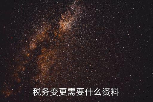 稅務局ca號變更需要拿什么資料，三證合一后去稅務局變更稅號需要哪些材料