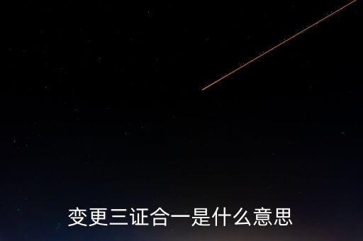 增值稅發(fā)票三證合一變更什么，變更三證合一是什么意思