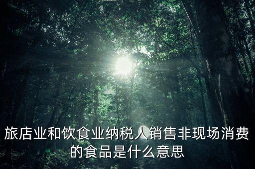 什么叫非現(xiàn)場消費食品，銷售非現(xiàn)場消費的食物就屬于銷售貨物按17稅率計算但是我看到