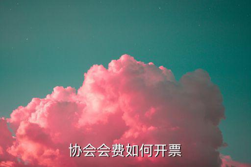 會(huì)費(fèi)收入 開票開什么項(xiàng)目，協(xié)會(huì)能開哪些發(fā)票