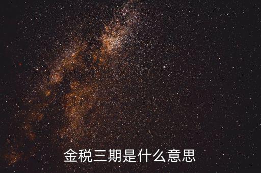 金三稅都包括什么意思，金稅三期是什么意思