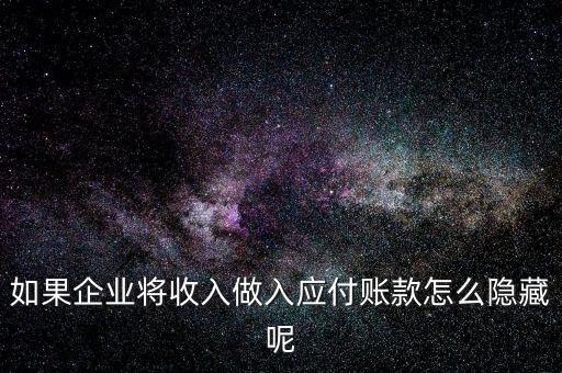 企業(yè)應(yīng)收款是不是能隱藏什么，如果企業(yè)將收入做入應(yīng)付賬款怎么隱藏呢