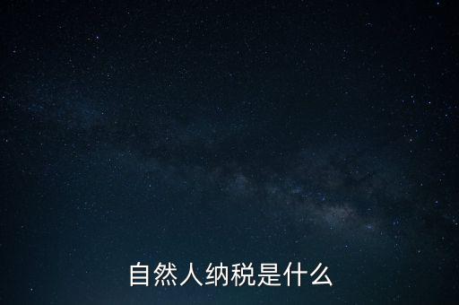什么是自然人納稅人，納稅人分為三類