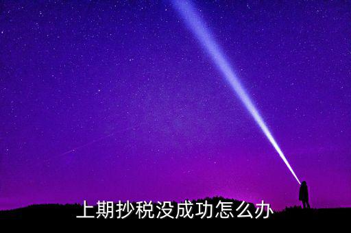 為什么抄不了稅，企業(yè)稅務(wù)抄報(bào)稅不成功怎么辦