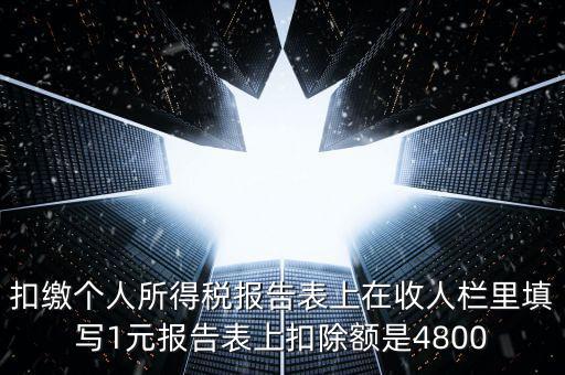 本期扣除額是什么，扣繳個人所得稅報告表上在收人欄里填寫1元報告表上扣除額是4800