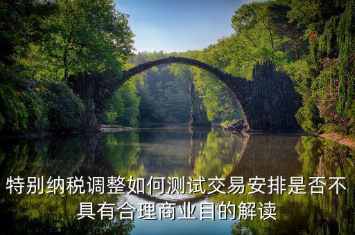 特別納稅調整如何測試交易安排是否不具有合理商業(yè)目的解讀