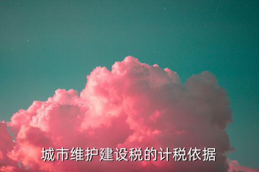城市維護(hù)建設(shè)稅計(jì)稅依據(jù)是什么，城市維護(hù)建設(shè)稅的計(jì)稅依據(jù)是應(yīng)繳還是實(shí)繳
