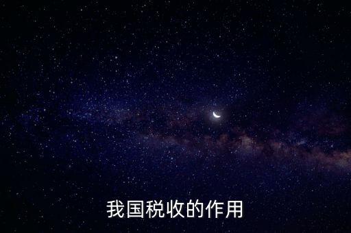 國家稅收的作用是什么，我國稅收的作用