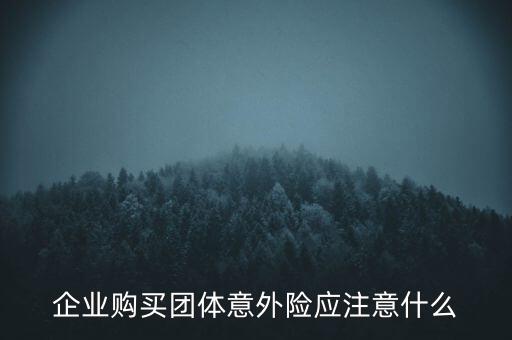 企業(yè)購(gòu)買(mǎi)團(tuán)體意外險(xiǎn)應(yīng)注意什么