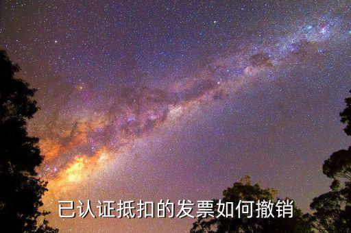 取消發(fā)票認(rèn)證需要什么資料，已認(rèn)證抵扣的發(fā)票如何撤銷
