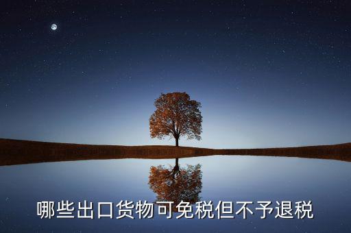 什么商品出口不退稅，出口免稅不退稅主要適用于什么情形