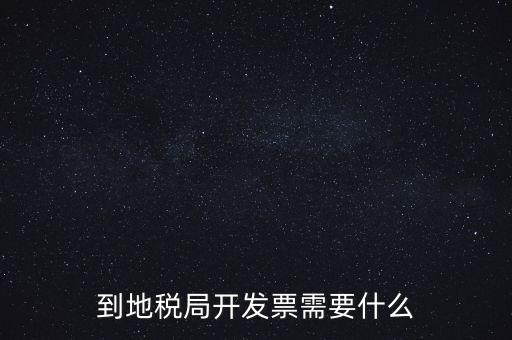 地稅局打稅需要什么，到地稅局開發(fā)票需要什么