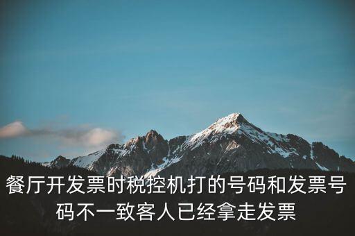 餐廳開發(fā)票時稅控機打的號碼和發(fā)票號碼不一致客人已經拿走發(fā)票