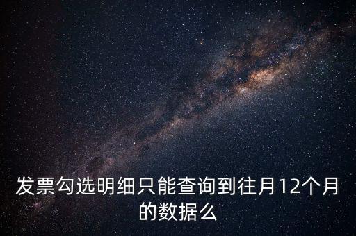 勾選平臺(tái)能查到什么時(shí)間的發(fā)票，發(fā)票勾選明細(xì)只能查詢到往月12個(gè)月的數(shù)據(jù)么