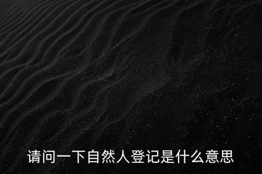請(qǐng)問一下自然人登記是什么意思