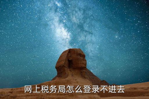 為什么進不去國稅記錄，為什么國稅網(wǎng)上辦稅進不去應該怎么解決