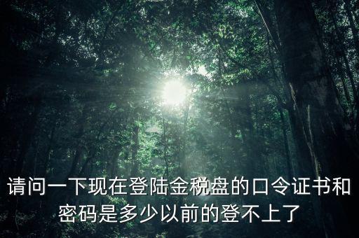 金稅盤證書密碼是什么，增值稅發(fā)票稅控開票軟件金稅盤版用戶密碼和證書口令忘記了怎么