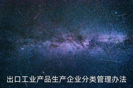 出口企業(yè)歸類管理都需要什么，出口退稅企業(yè)分類管理等級(jí)評(píng)定結(jié)果一類和四類是指什么