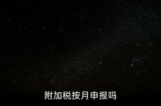 附加稅一般什么時(shí)候申報(bào)，專項(xiàng)扣除什么時(shí)候申報(bào)