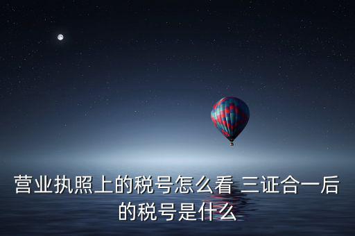 企業(yè)三證合一后稅號(hào)是什么，三證合一后企業(yè)的納稅人識(shí)別號(hào)是哪個(gè)