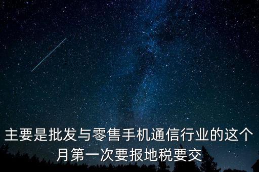 什么叫導(dǎo)稅，主要是批發(fā)與零售手機(jī)通信行業(yè)的這個(gè)月第一次要報(bào)地稅要交