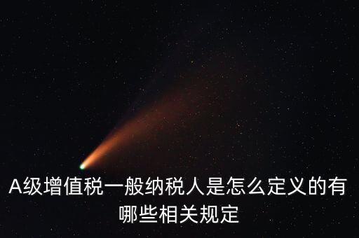 A級納稅人名單是什么，A級增值稅一般納稅人是怎么定義的有哪些相關(guān)規(guī)定