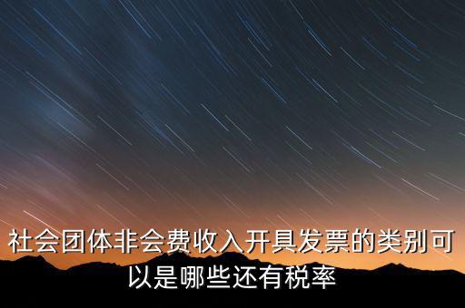 社會(huì)團(tuán)體用什么發(fā)票，社會(huì)團(tuán)體非會(huì)費(fèi)收入開具發(fā)票的類別可以是哪些還有稅率