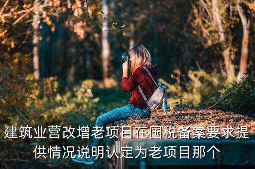 什么叫老項目備案，建筑業(yè)營改增老項目在國稅備案要求提供情況說明認定為老項目那個