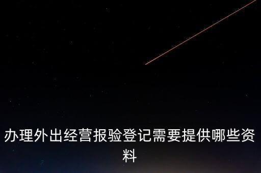 辦理外出經(jīng)營報(bào)驗(yàn)登記需要提供哪些資料