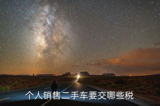 銷售汽車是交什么稅，個人銷售二手車要交哪些稅