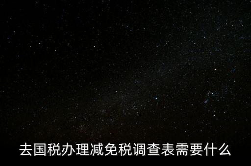 國(guó)稅調(diào)查表是干什么的，去國(guó)稅辦理減免稅調(diào)查表需要什么